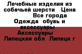 Лечебные изделия из собачьей шерсти › Цена ­ 1 000 - Все города Одежда, обувь и аксессуары » Аксессуары   . Липецкая обл.,Липецк г.